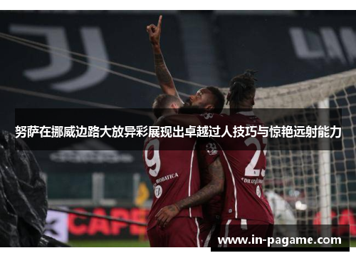 努萨在挪威边路大放异彩展现出卓越过人技巧与惊艳远射能力
