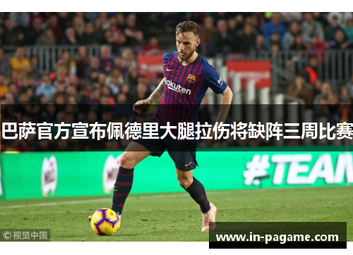 巴萨官方宣布佩德里大腿拉伤将缺阵三周比赛 巴萨官方宣布佩德里大腿拉伤将缺阵三周比赛