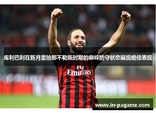 库利巴利在新月重拾那不勒斯时期的巅峰防守状态展现绝佳表现