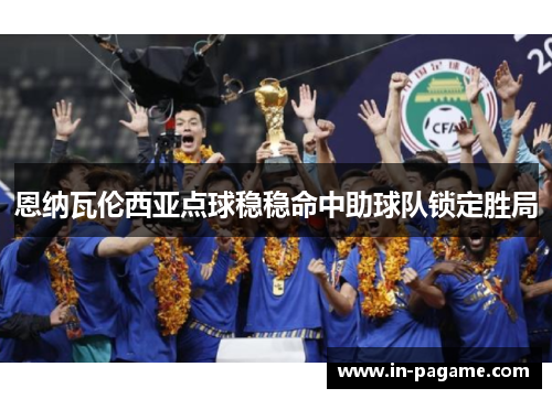 恩纳瓦伦西亚点球稳稳命中助球队锁定胜局