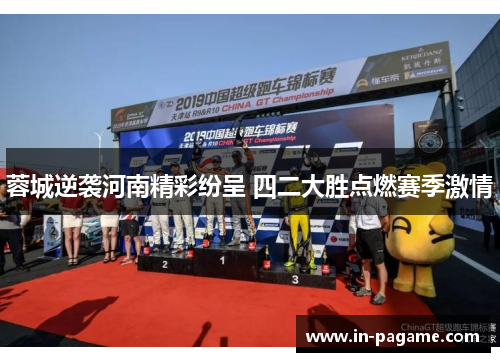 蓉城逆袭河南精彩纷呈 四二大胜点燃赛季激情 蓉城逆袭河南精彩纷呈 四二大胜点燃赛季激情