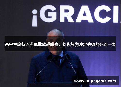 西甲主席特巴斯再批欧超联赛计划称其为注定失败的死路一条