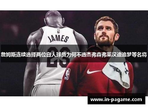 詹姆斯连续选择两位白人球员为何不选杰弗森弗莱汉迪追梦等名将