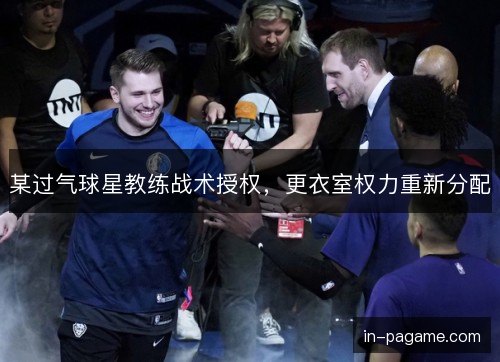 某过气球星教练战术授权,更衣室权力重新分配 某过气球星教练战术授权,更衣室权力重新分配