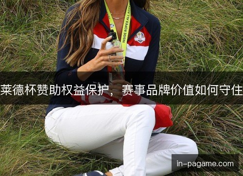 莱德杯赞助权益保护，赛事品牌价值如何守住