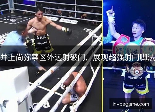 井上尚弥禁区外远射破门,展现超强射门脚法 井上尚弥禁区外远射破门,展现超强射门脚法
