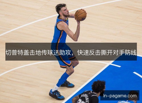 切普特盖击地传球送助攻,快速反击撕开对手防线 切普特盖击地传球送助攻,快速反击撕开对手防线